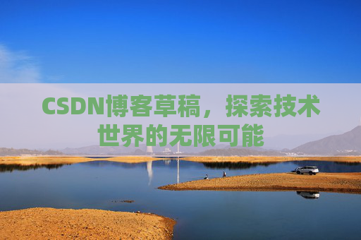 CSDN博客草稿，探索技术世界的无限可能